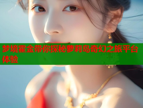 梦境霍金带你探秘萝莉岛奇幻之旅平台体验 梦境霍金带你探秘萝莉岛奇幻之旅平台体验