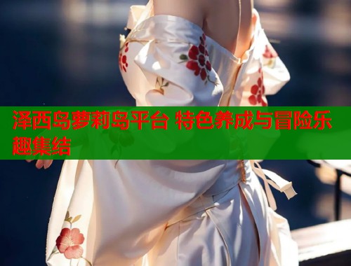 泽西岛萝莉岛平台 特色养成与冒险乐趣集结