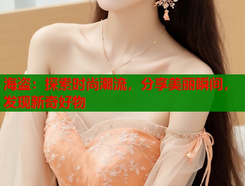 海盗：探索时尚潮流，分享美丽瞬间，发现新奇好物