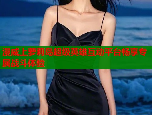 漫威上萝莉岛超级英雄互动平台畅享专属战斗体验