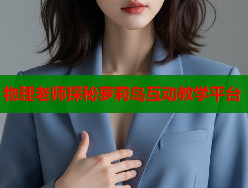 物理老师探秘萝莉岛互动教学平台