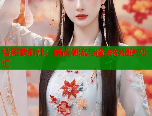 特哥萝莉社：时尚潮流与魔法幻想的交汇