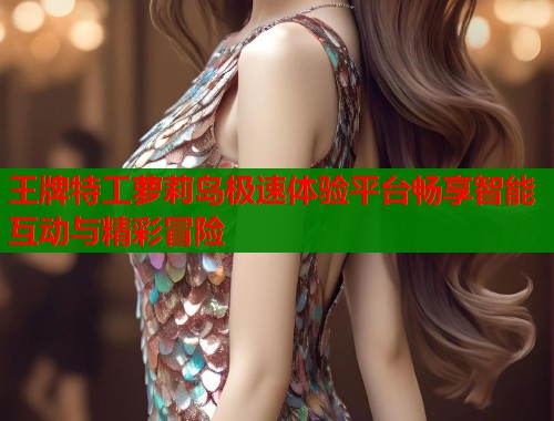 王牌特工萝莉岛极速体验平台畅享智能互动与精彩冒险