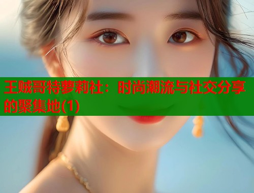 王贼哥特萝莉社：时尚潮流与社交分享的聚集地(1)