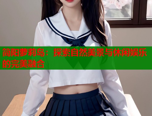 简阳萝莉岛：探索自然美景与休闲娱乐的完美融合
