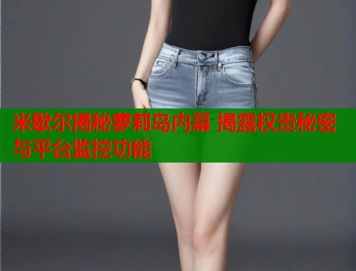 米歇尔揭秘萝莉岛内幕 揭露权贵秘密与平台监控功能