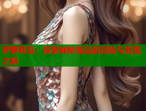 罗萝莉岛：探索神秘海岛的冒险与发现之旅