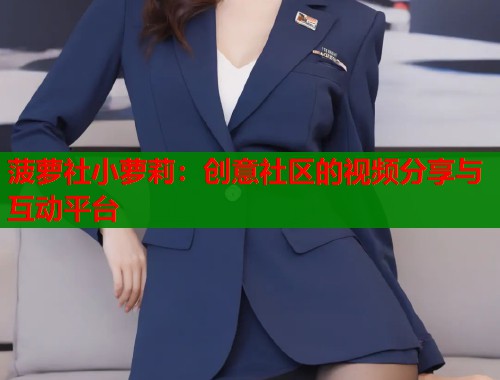 菠萝社小萝莉：创意社区的视频分享与互动平台