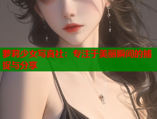 萝莉少女写真社：专注于美丽瞬间的捕捉与分享