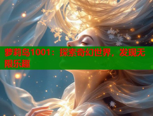萝莉岛1001：探索奇幻世界，发现无限乐趣