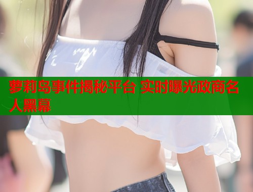 萝莉岛事件揭秘平台 实时曝光政商名人黑幕