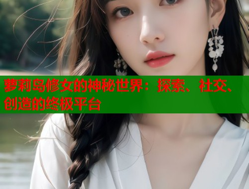 萝莉岛修女的神秘世界：探索、社交、创造的终极平台
