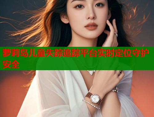 萝莉岛儿童失踪追踪平台实时定位守护安全