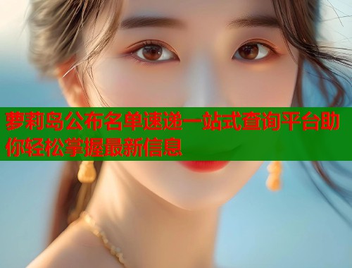 萝莉岛公布名单速递一站式查询平台助你轻松掌握最新信息