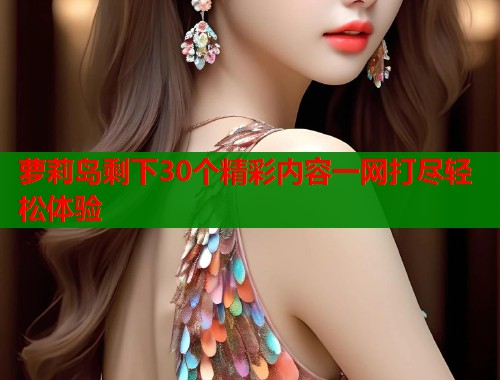 萝莉岛剩下30个精彩内容一网打尽轻松体验