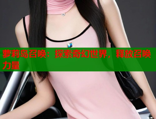 萝莉岛召唤：探索奇幻世界，释放召唤力量