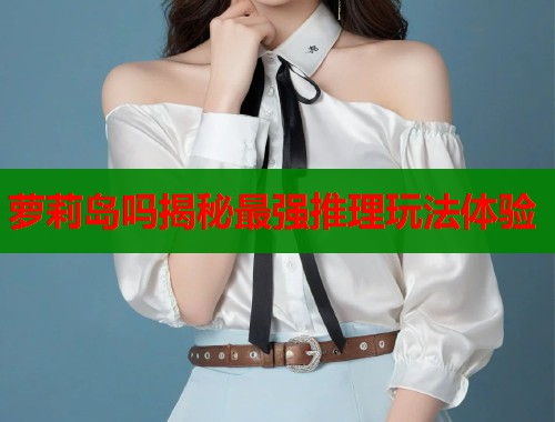 萝莉岛吗揭秘最强推理玩法体验