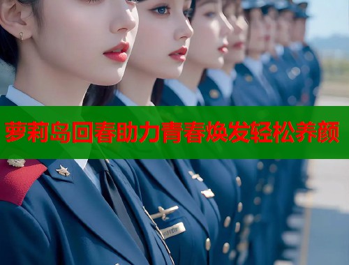 萝莉岛回春助力青春焕发轻松养颜 萝莉岛回春助力青春焕发轻松养颜