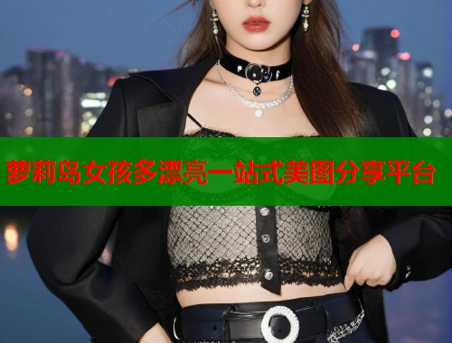 萝莉岛女孩多漂亮一站式美图分享平台 萝莉岛女孩多漂亮一站式美图分享平台