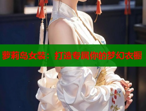 萝莉岛女装:打造专属你的梦幻衣橱 萝莉岛女装:打造专属你的梦幻衣橱