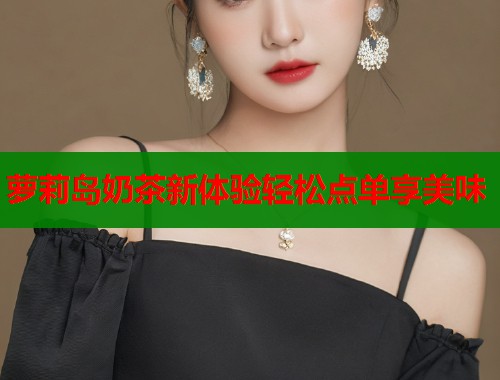 萝莉岛奶茶新体验轻松点单享美味