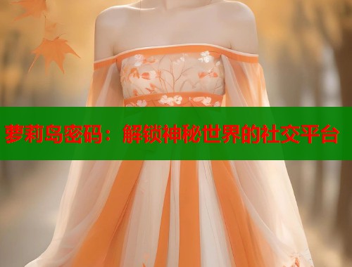 萝莉岛密码：解锁神秘世界的社交平台